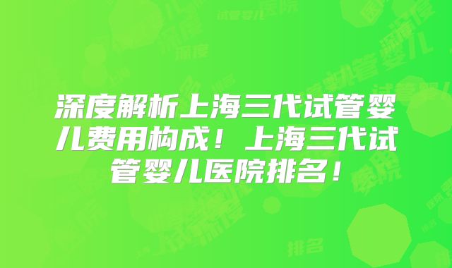 深度解析上海三代试管婴儿费用构成!上海三代试管婴儿医院排名!
