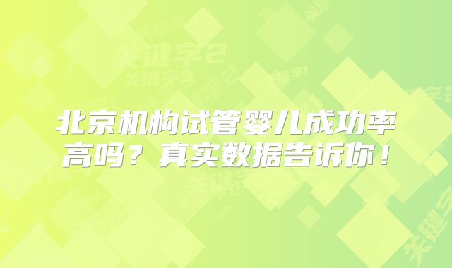 北京机构试管婴儿成功率高吗？真实数据告诉你！
