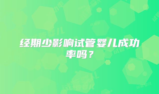 经期少影响试管婴儿成功率吗？