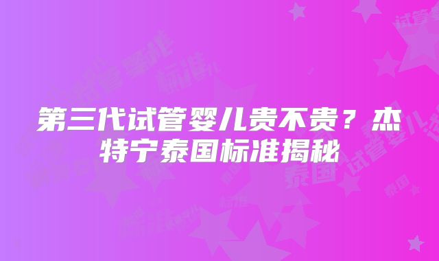 第三代试管婴儿贵不贵？杰特宁泰国标准揭秘