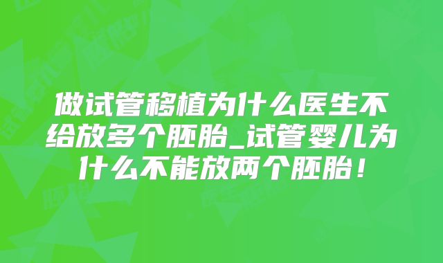 做试管移植为什么医生不给放多个胚胎_试管婴儿为什么不能放两个胚胎！
