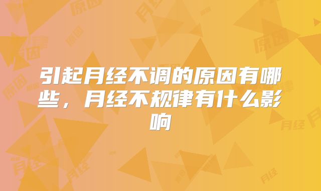 引起月经不调的原因有哪些，月经不规律有什么影响