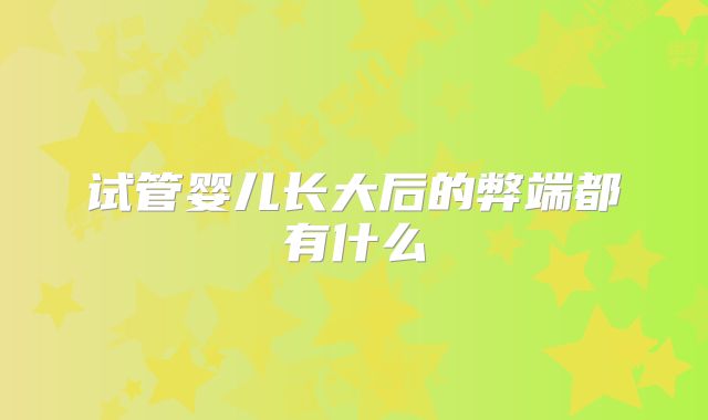 试管婴儿长大后的弊端都有什么