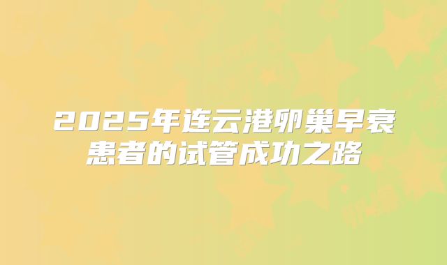 2025年连云港卵巢早衰患者的试管成功之路