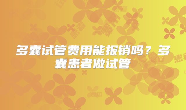 多囊试管费用能报销吗?多囊患者做试管