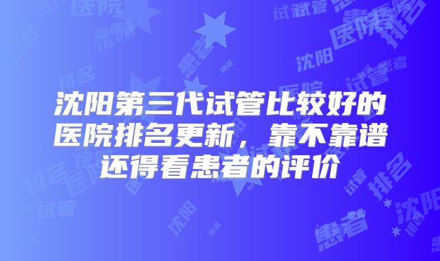 沈阳第三代试管比较好的医院排名更新，靠不靠谱还得看患者的评价