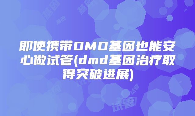 即使携带DMD基因也能安心做试管(dmd基因治疗取得突破进展)