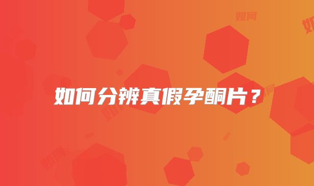 如何分辨真假孕酮片？