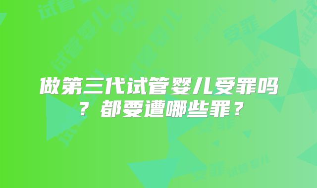 做第三代试管婴儿受罪吗？都要遭哪些罪？