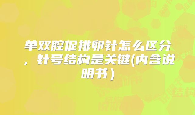 单双腔促排卵针怎么区分，针号结构是关键(内含说明书）