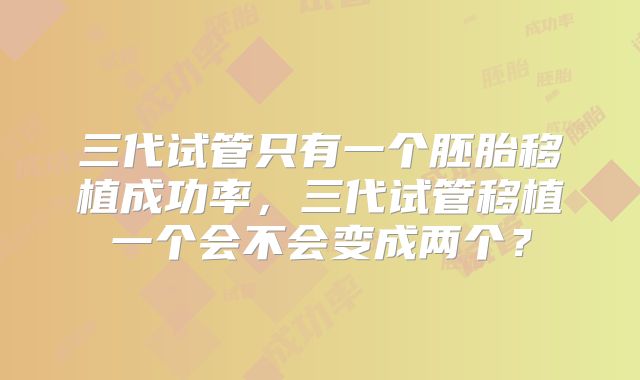 三代试管只有一个胚胎移植成功率，三代试管移植一个会不会变成两个？