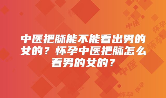 中医把脉能不能看出男的女的？怀孕中医把脉怎么看男的女的？