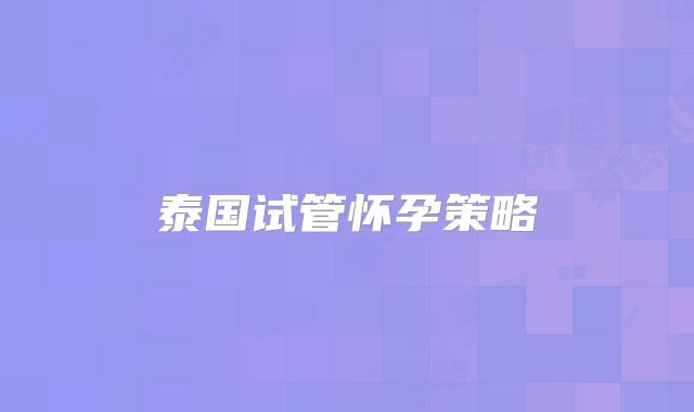 泰国试管怀孕策略