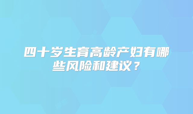 四十岁生育高龄产妇有哪些风险和建议？