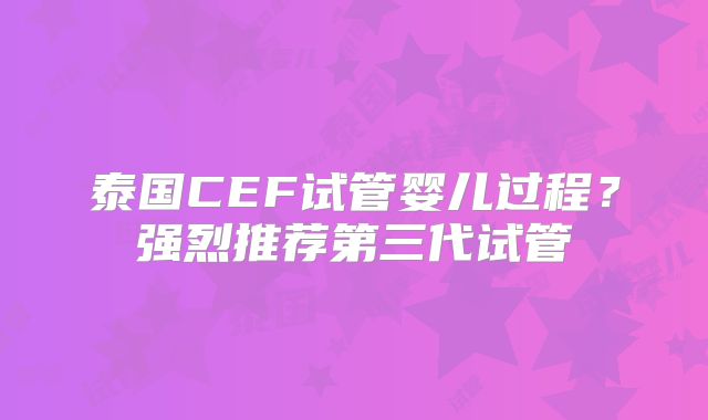 泰国CEF试管婴儿过程？强烈推荐第三代试管