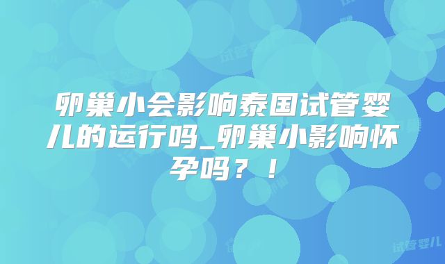 卵巢小会影响泰国试管婴儿的运行吗_卵巢小影响怀孕吗？！
