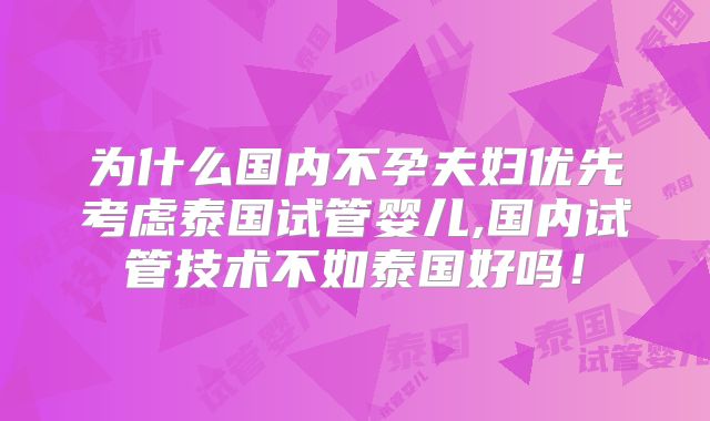为什么国内不孕夫妇优先考虑泰国试管婴儿,国内试管技术不如泰国好吗！