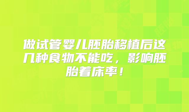 做试管婴儿胚胎移植后这几种食物不能吃，影响胚胎着床率！
