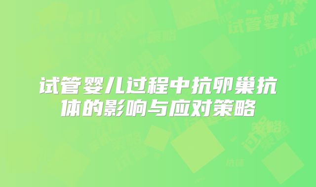 试管婴儿过程中抗卵巢抗体的影响与应对策略