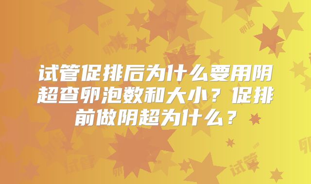 试管促排后为什么要用阴超查卵泡数和大小？促排前做阴超为什么？