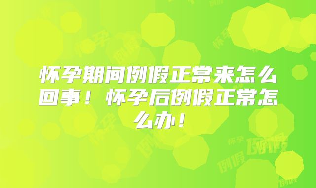 怀孕期间例假正常来怎么回事!怀孕后例假正常怎么办!