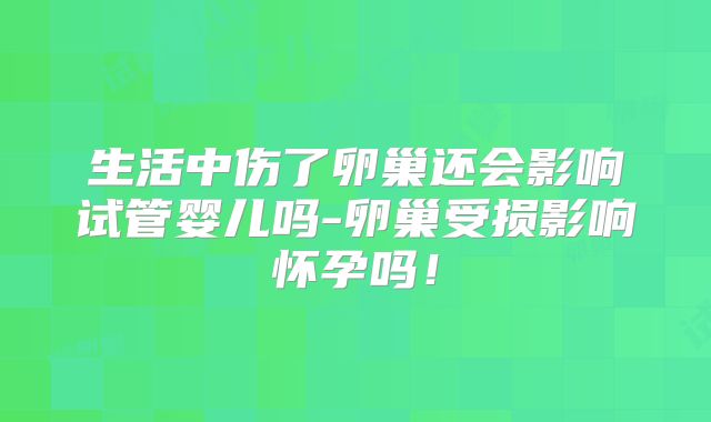 生活中伤了卵巢还会影响试管婴儿吗-卵巢受损影响怀孕吗！