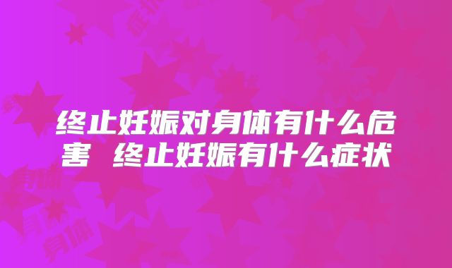 终止妊娠对身体有什么危害 终止妊娠有什么症状