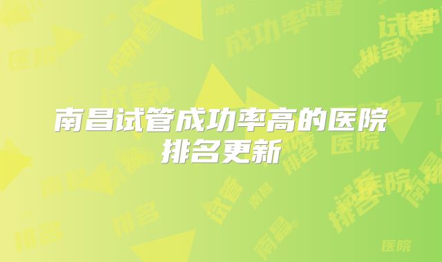 南昌试管成功率高的医院排名更新