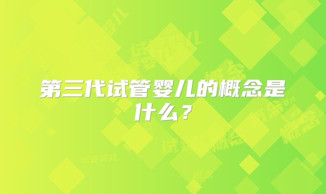 第三代试管婴儿的概念是什么？
