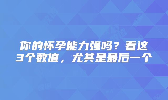 你的怀孕能力强吗?看这3个数值,尤其是最后一个