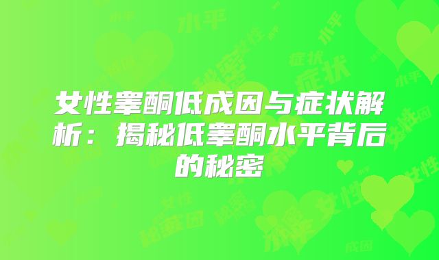 女性睾酮低成因与症状解析：揭秘低睾酮水平背后的秘密