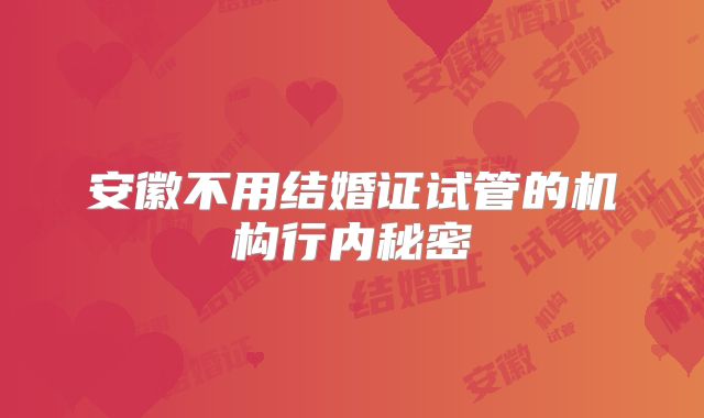 安徽不用结婚证试管的机构行内秘密