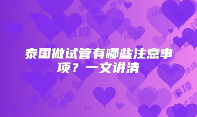 泰国做试管有哪些注意事项？一文讲清