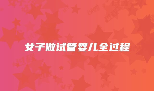 女子做试管婴儿全过程