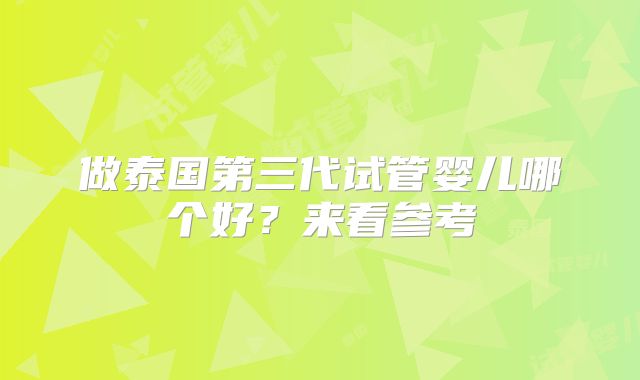 做泰国第三代试管婴儿哪个好?来看参考