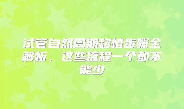 试管自然周期移植步骤全解析，这些流程一个都不能少