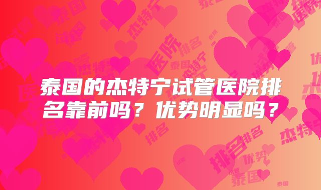 泰国的杰特宁试管医院排名靠前吗？优势明显吗？