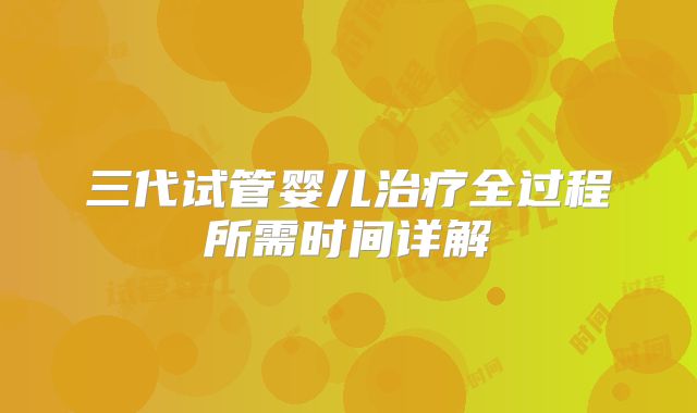 三代试管婴儿治疗全过程所需时间详解