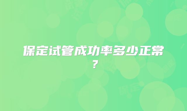 保定试管成功率多少正常?