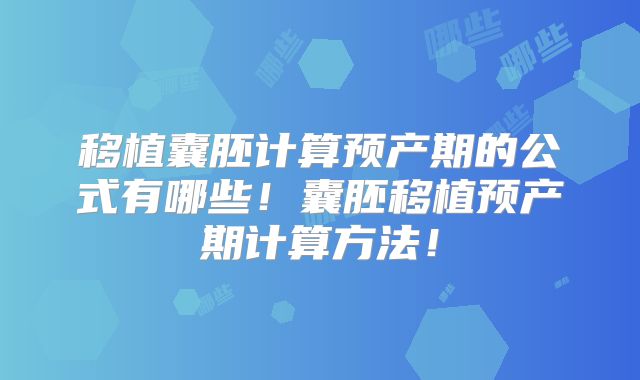 移植囊胚计算预产期的公式有哪些！囊胚移植预产期计算方法！