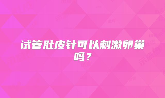 试管肚皮针可以刺激卵巢吗?