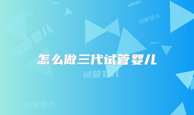 怎么做三代试管婴儿