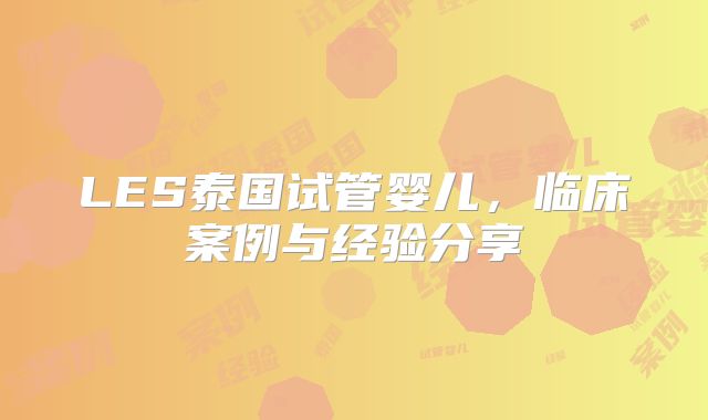 LES泰国试管婴儿，临床案例与经验分享