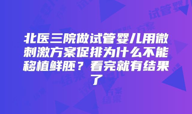 北医三院做试管婴儿用微刺激方案促排为什么不能移植鲜胚？看完就有结果了