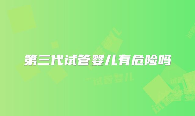 第三代试管婴儿有危险吗