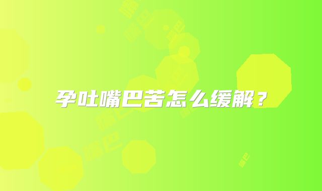 孕吐嘴巴苦怎么缓解?