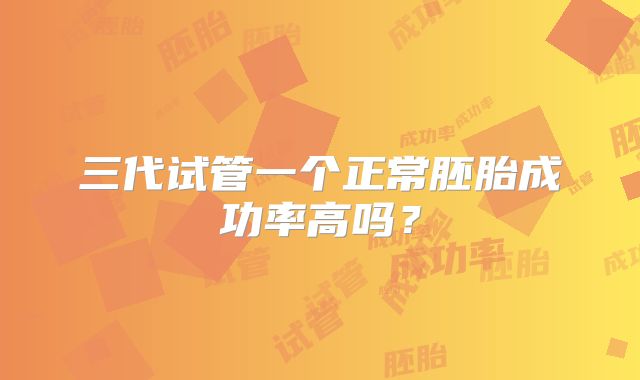 三代试管一个正常胚胎成功率高吗?