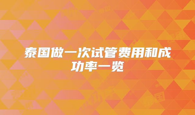 泰国做一次试管费用和成功率一览