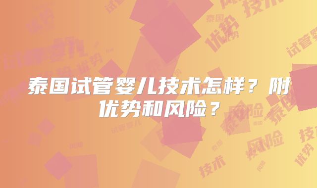 泰国试管婴儿技术怎样？附优势和风险？
