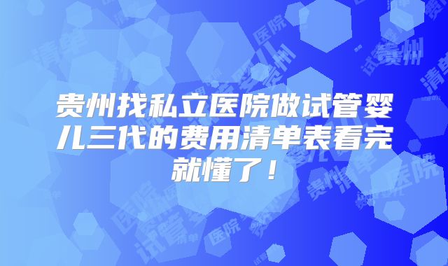 贵州找私立医院做试管婴儿三代的费用清单表看完就懂了!